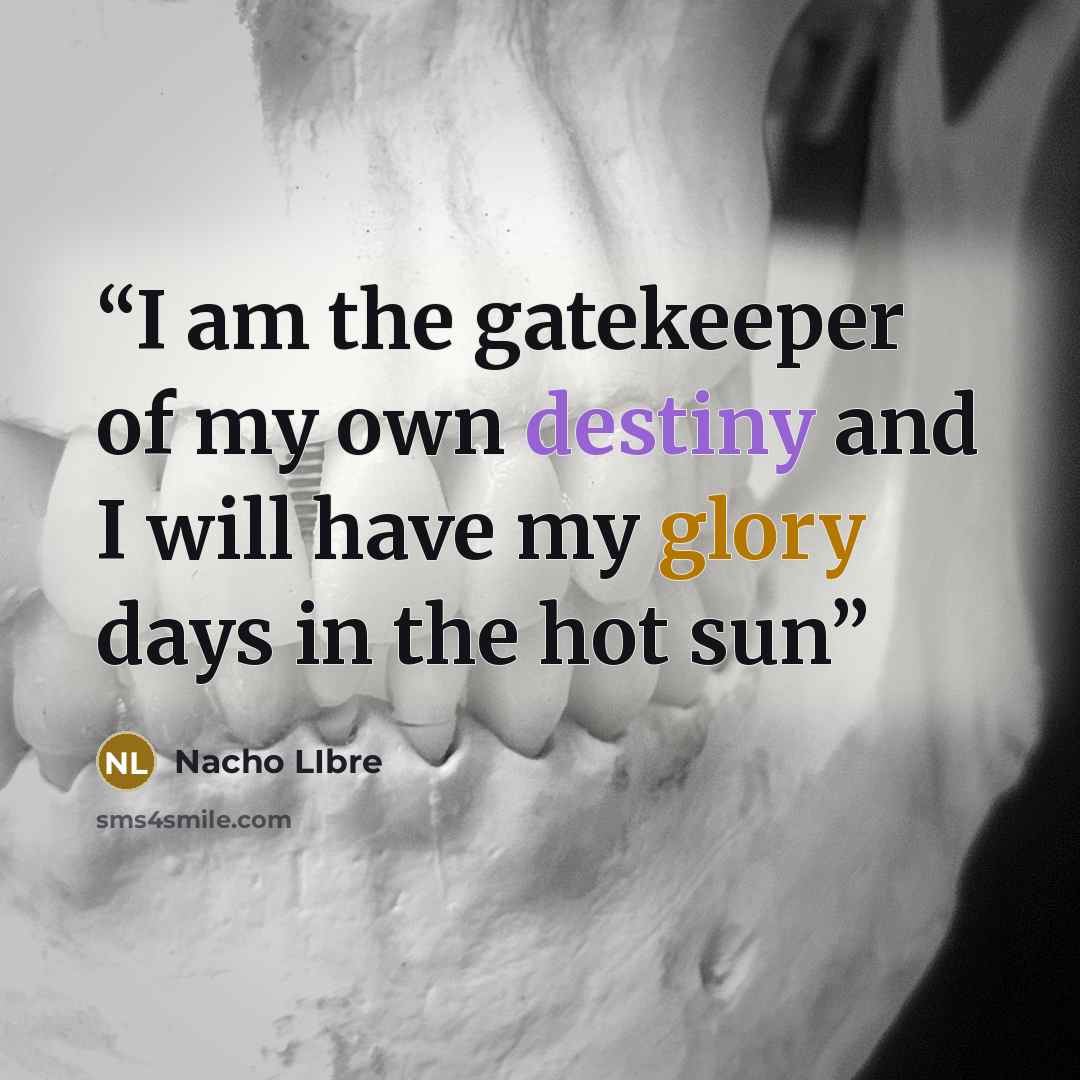 “I am the gatekeeper of my own destiny and I will have my glory days in the hot sun” quote by Nacho LIbre