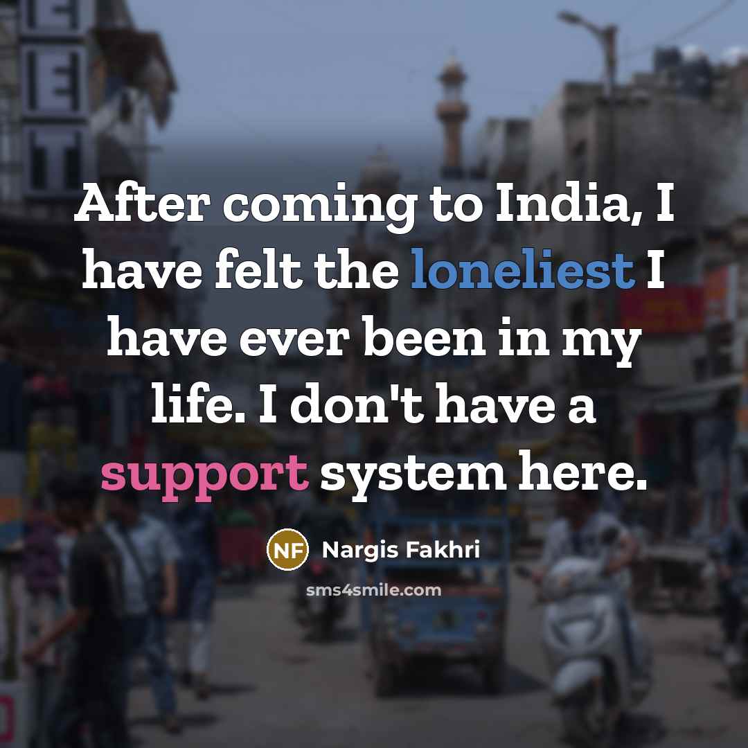 “After coming to India, I have felt the loneliest I…” quote by Nargis Fakhri