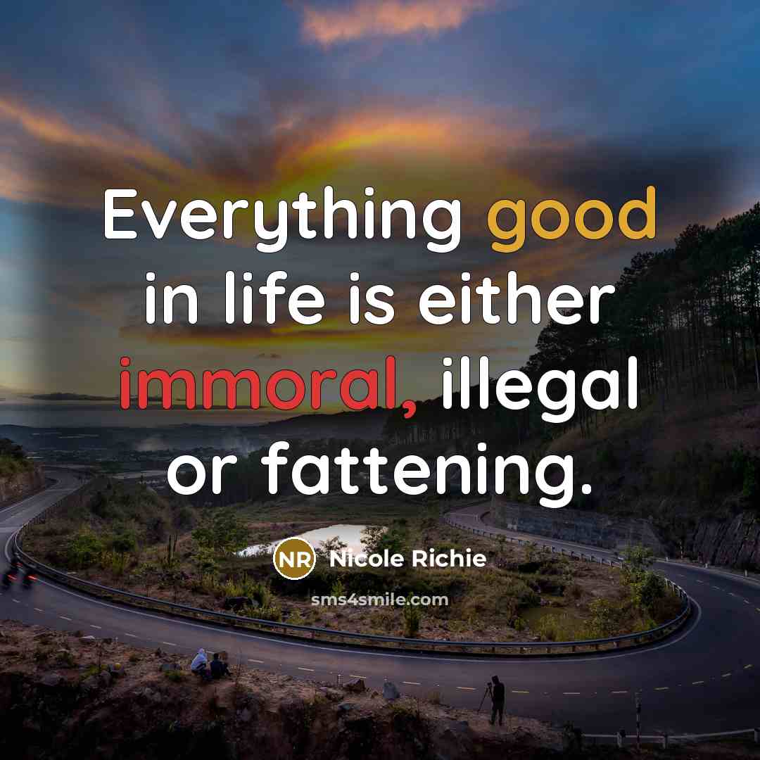 “Everything good in life is either immoral, illegal or fattening.…” quote by Nicole Richie