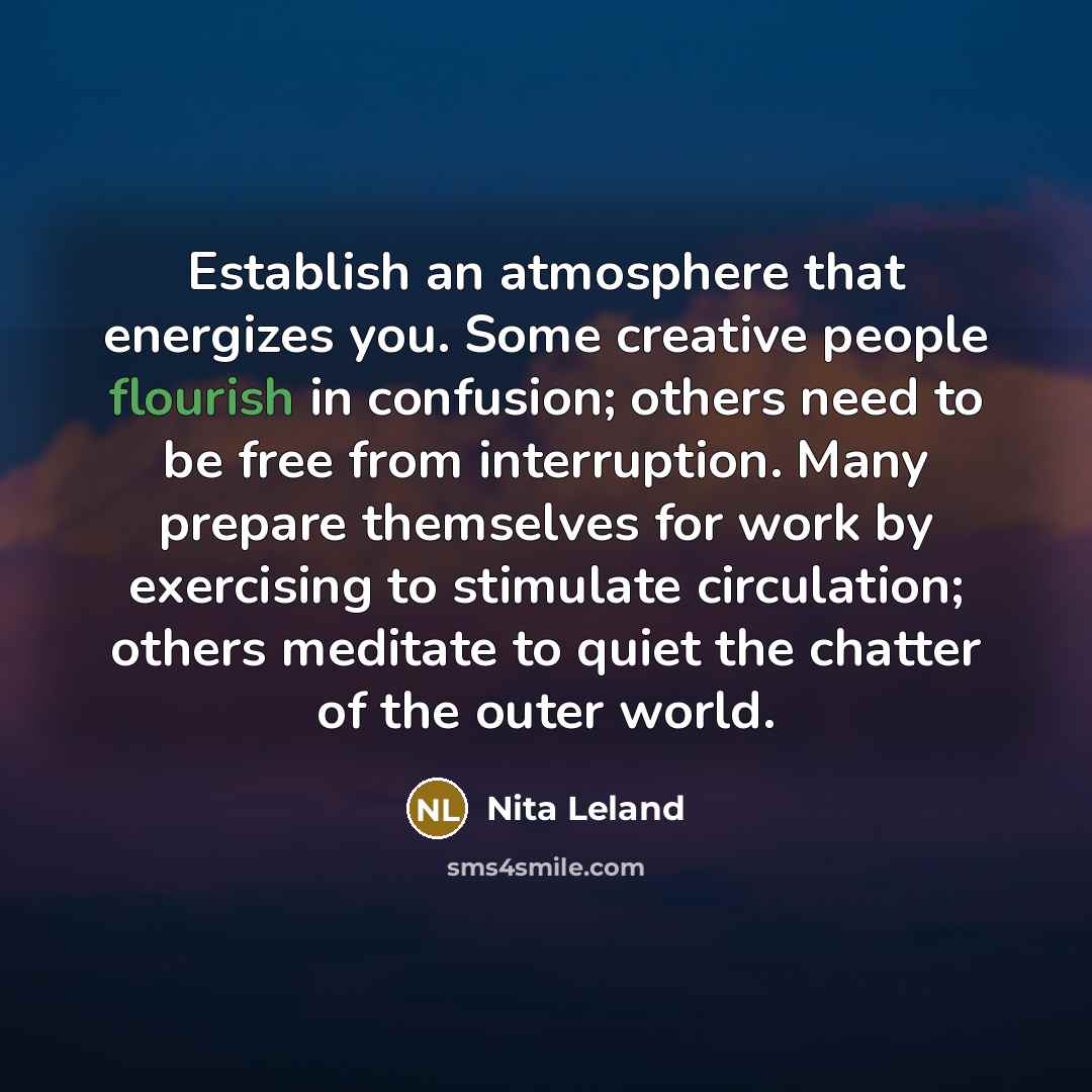 “Establish an atmosphere that energizes you. Some creative people flourish…” quote by Nita Leland