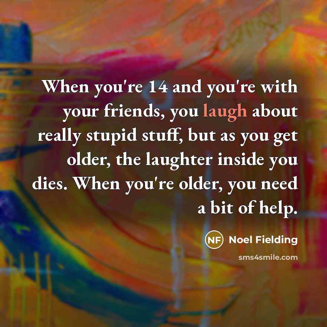 “When you're 14 and you're with your friends, you laugh…” quote by Noel Fielding