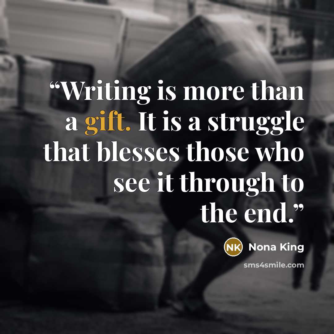 “Writing is more than a gift. It is a struggle that blesses those who see it through to the end.” quote by Nona King
