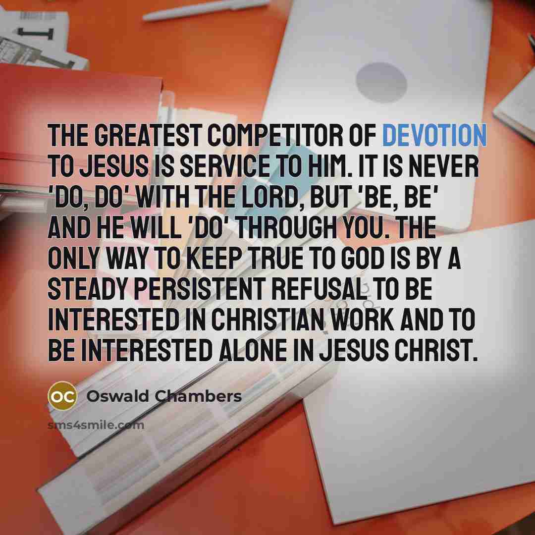 “The greatest competitor of devotion to Jesus is service to…” quote by Oswald Chambers