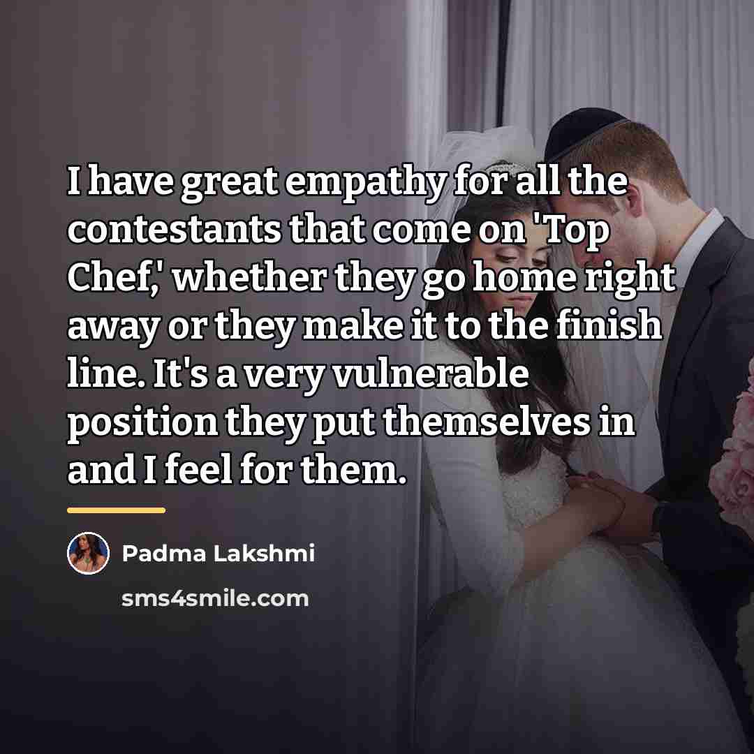“I have great empathy for all the contestants that come…” quote by Padma Lakshmi