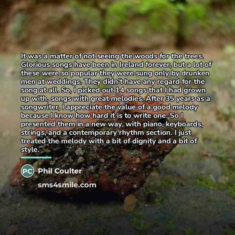 “It was a matter of not seeing the woods for…” quote by Phil Coulter