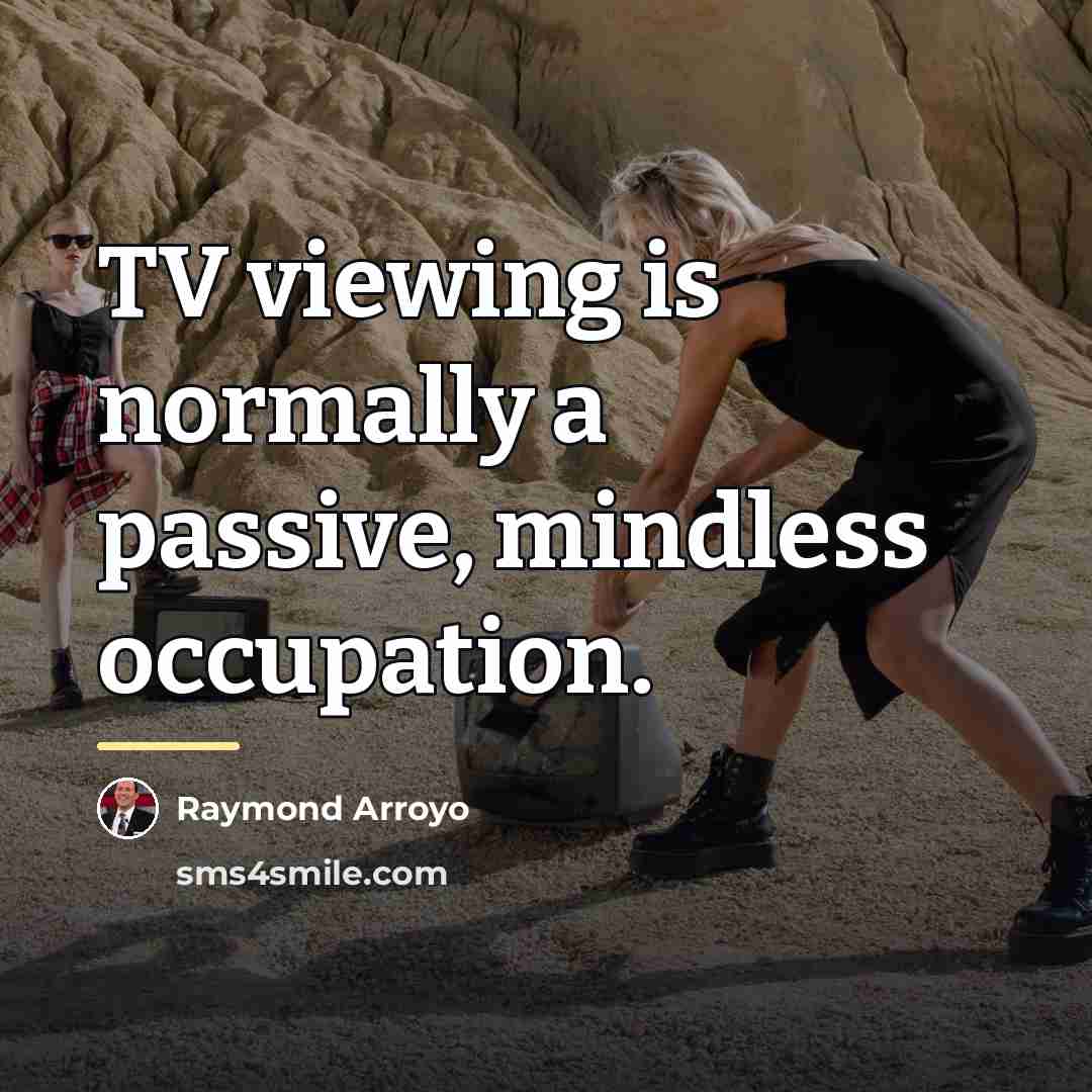 “TV viewing is normally a passive, mindless occupation.…” quote by Raymond Arroyo