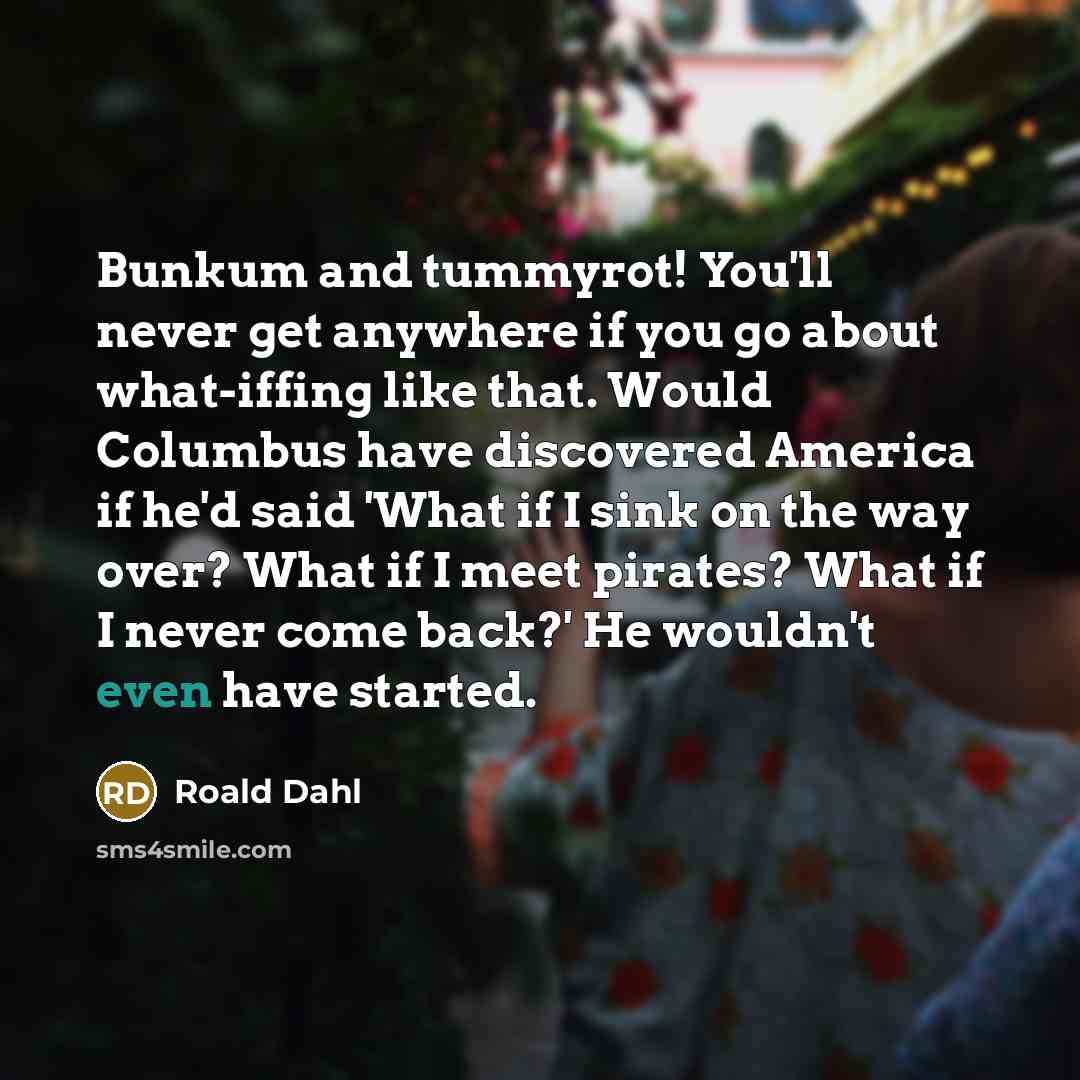 “Bunkum and tummyrot! You'll never get anywhere if you go…” quote by Roald Dahl