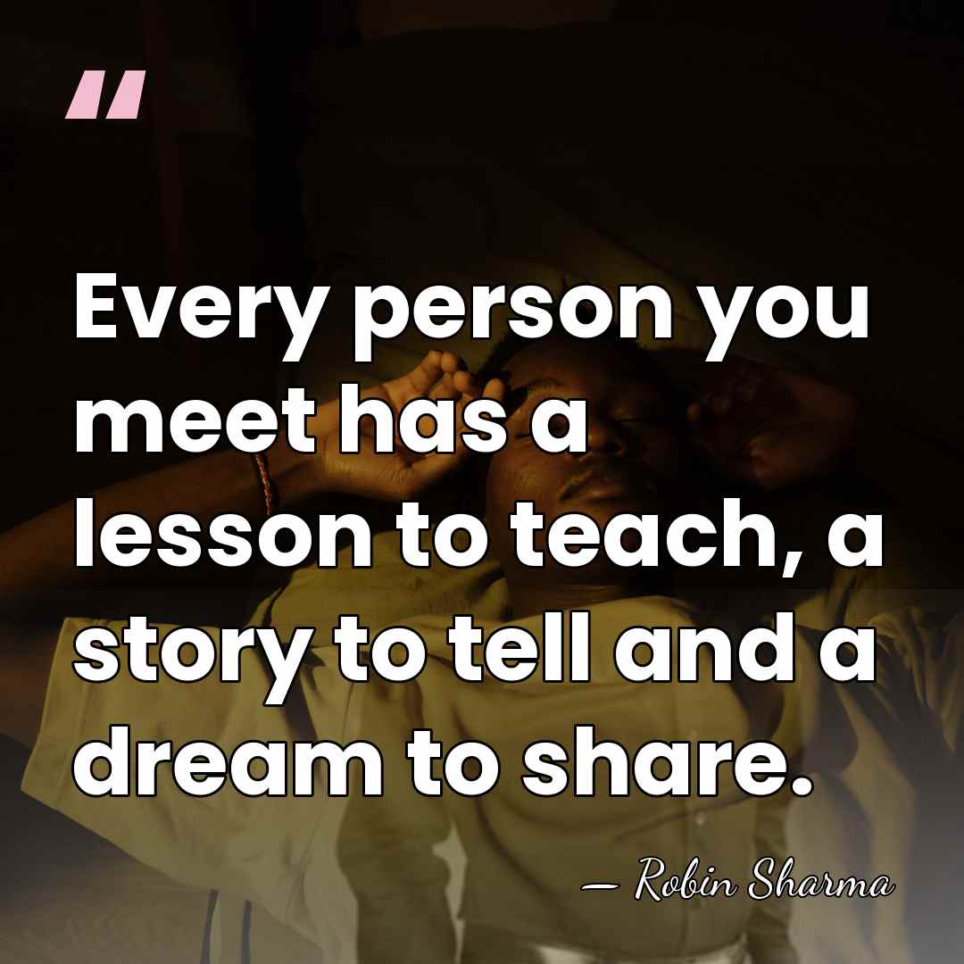 Every person you meet has a lesson to teach, a story to&hellip; - Robin Sharma