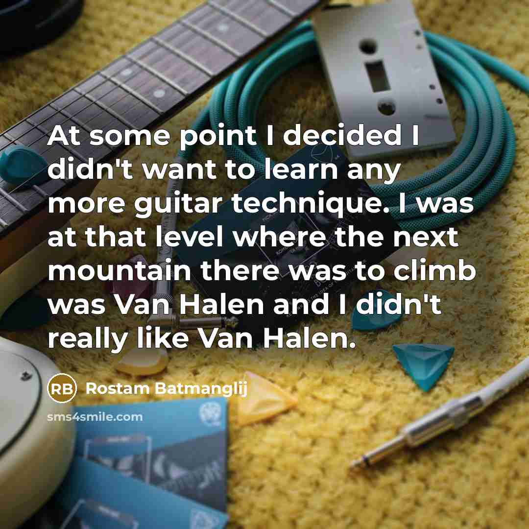 “At some point I decided I didn't want to learn any more guitar technique. I was at that level where the next mountain there was to climb was Van Halen and I didn't really like Van Halen.” quote by Rostam Batmanglij