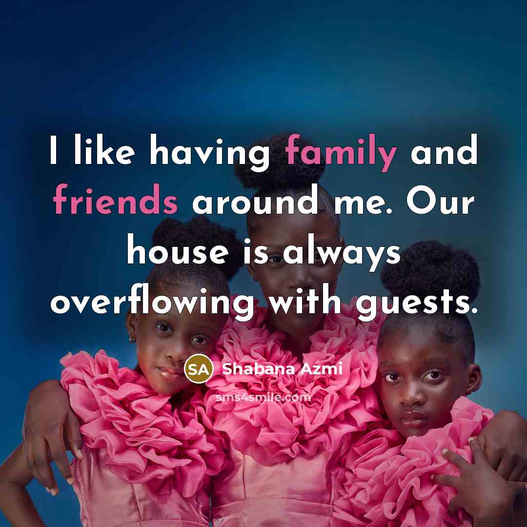 “I like having family and friends around me. Our house…” quote by Shabana Azmi
