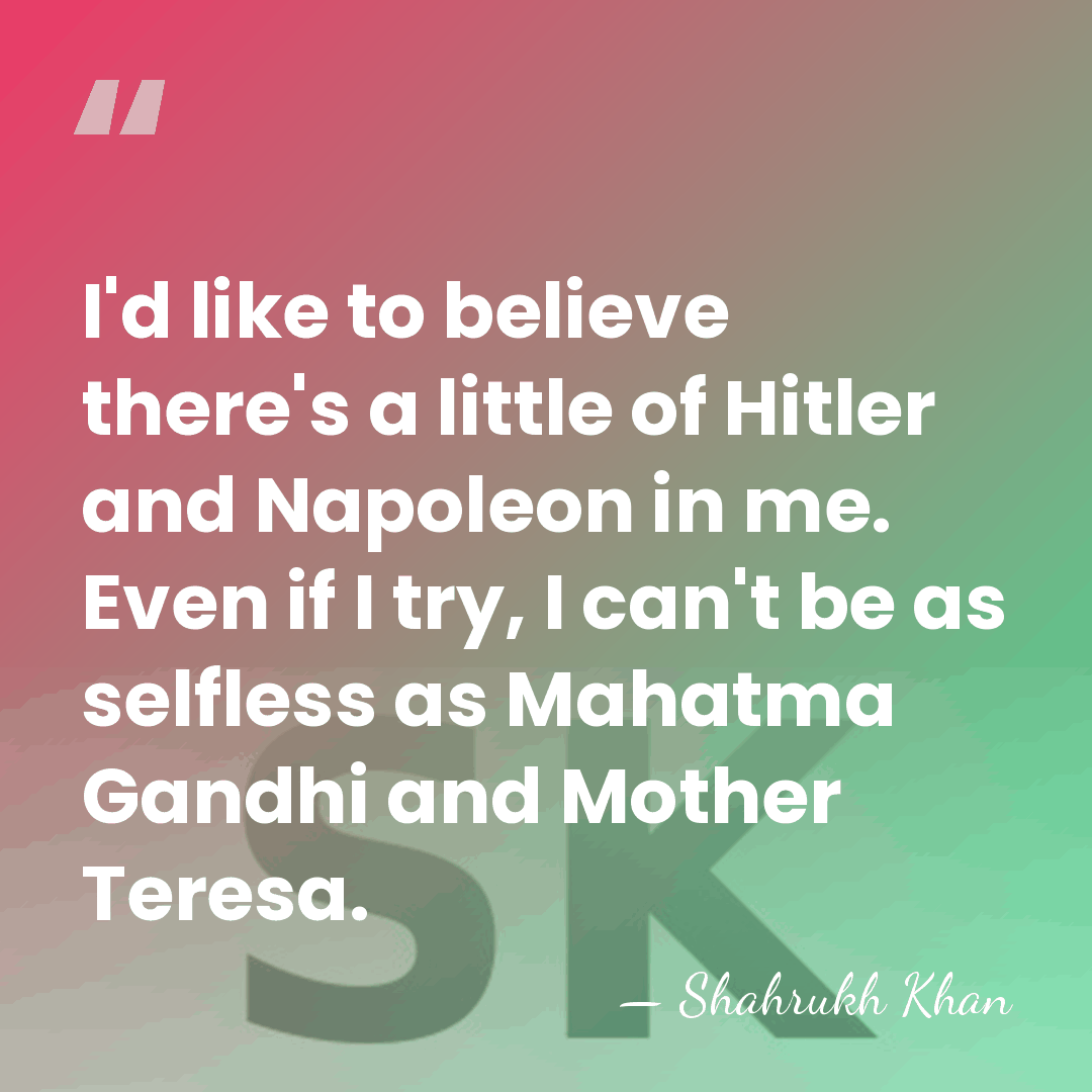 I'd like to believe there's a little of Hitler and Napoleon in&hellip; - Shahrukh Khan