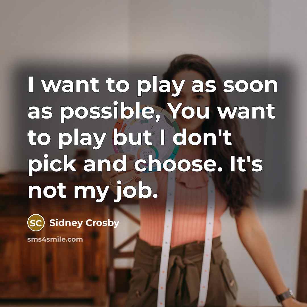 “I want to play as soon as possible, You want to play but I don't pick and choose. It's not my job.” quote by Sidney Crosby