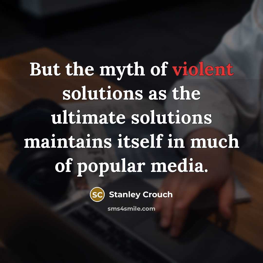 “But the myth of violent solutions as the ultimate solutions…” quote by Stanley Crouch