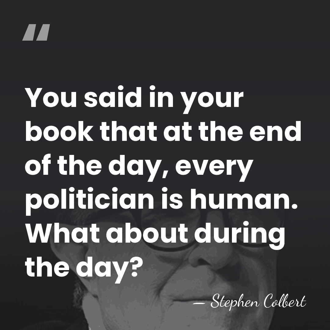 You said in your book that at the end of the day,&hellip; - Stephen Colbert