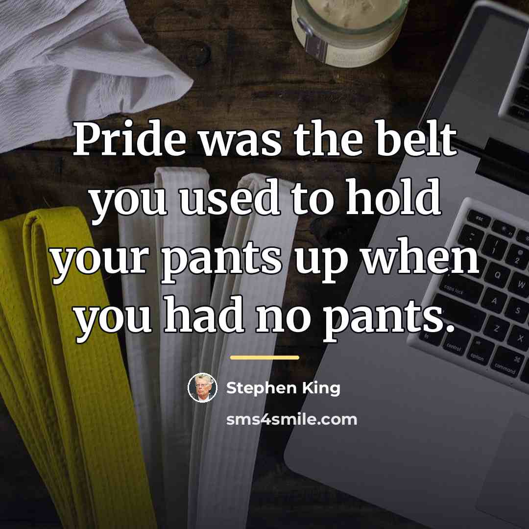 “Pride was the belt you used to hold your pants…” quote by Stephen King