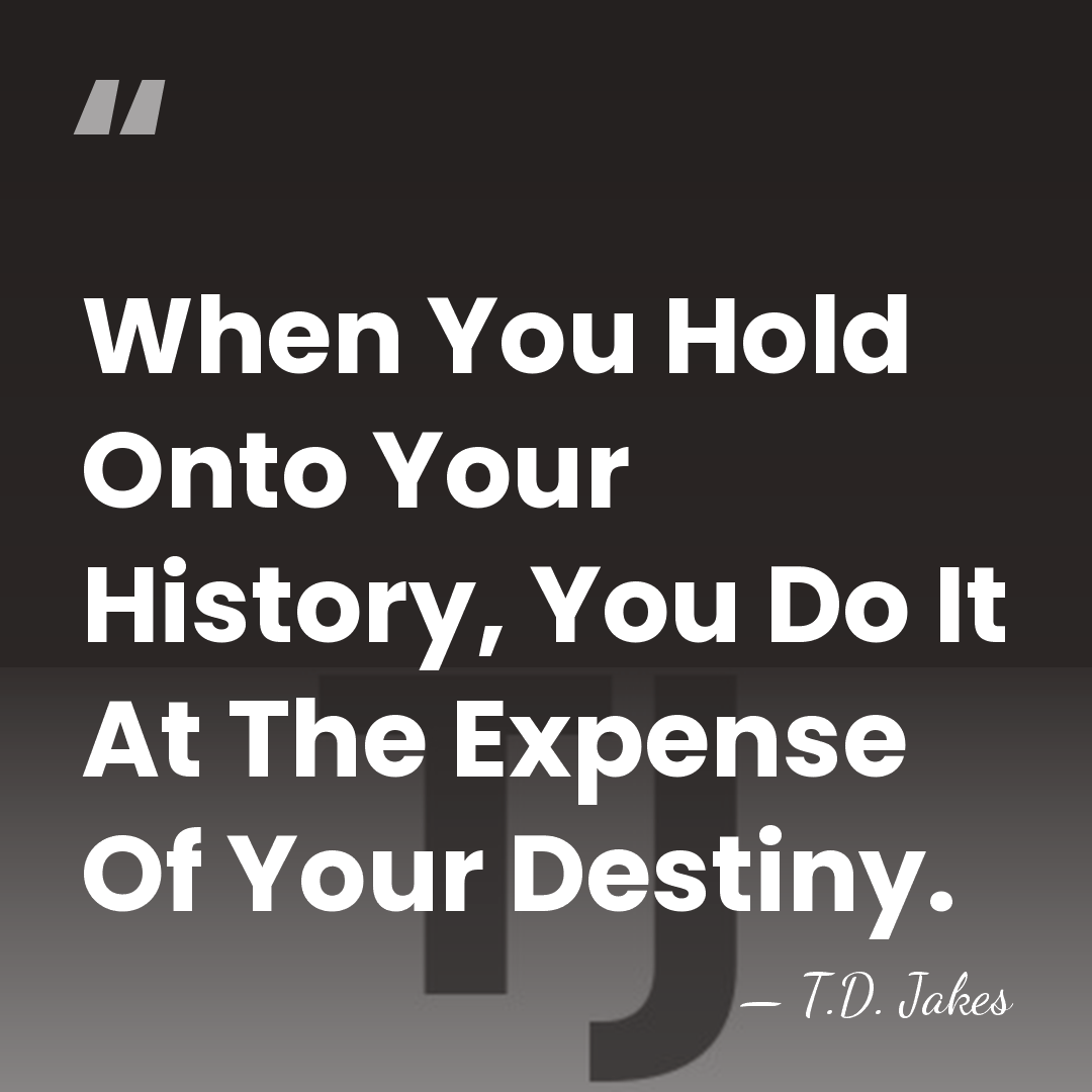 When You Hold Onto Your History, You Do It At The Expense&hellip; - T.D. Jakes