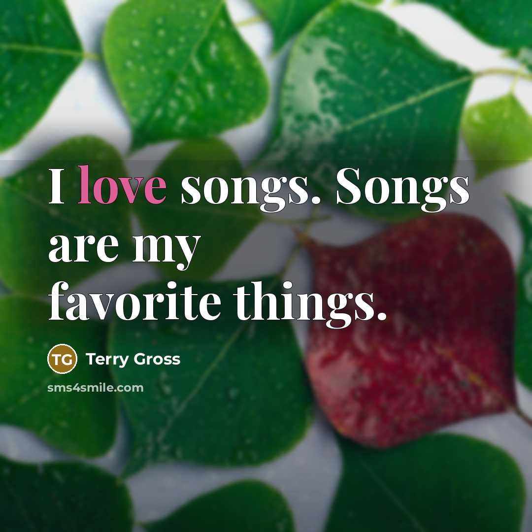 “I love songs. Songs are my favorite things.…” quote by Terry Gross