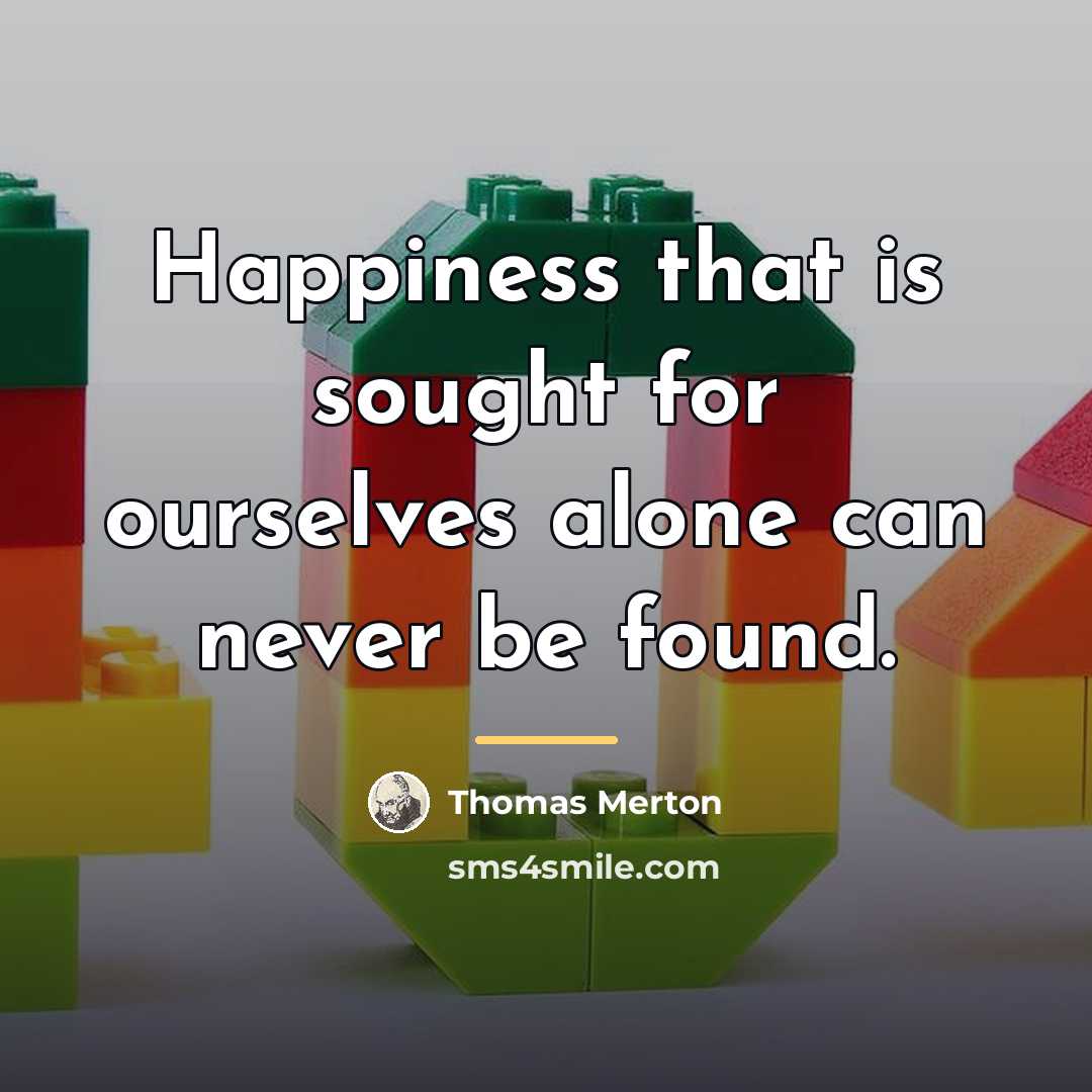 “Happiness that is sought for ourselves alone can never be…” quote by Thomas Merton