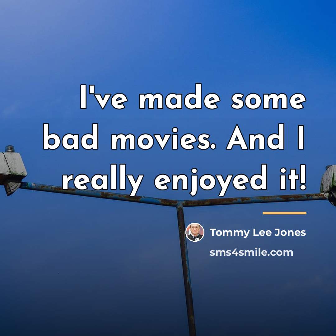 “I've made some bad movies. And I really enjoyed it!…” quote by Tommy Lee Jones