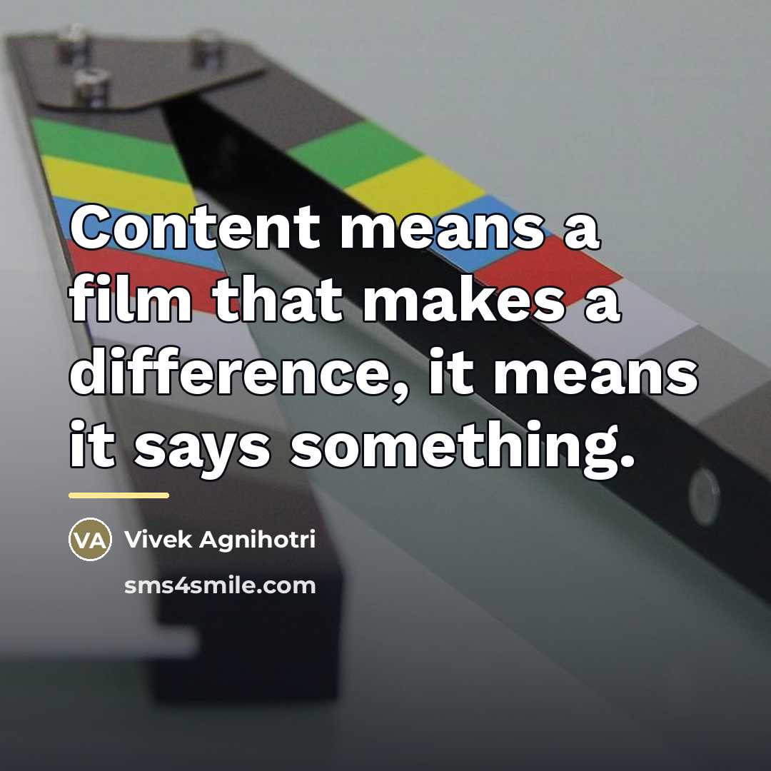 “Content means a film that makes a difference, it means…” quote by Vivek Agnihotri