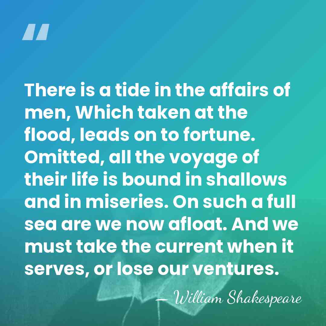There is a tide in the affairs of men, Which taken at&hellip; - William Shakespeare