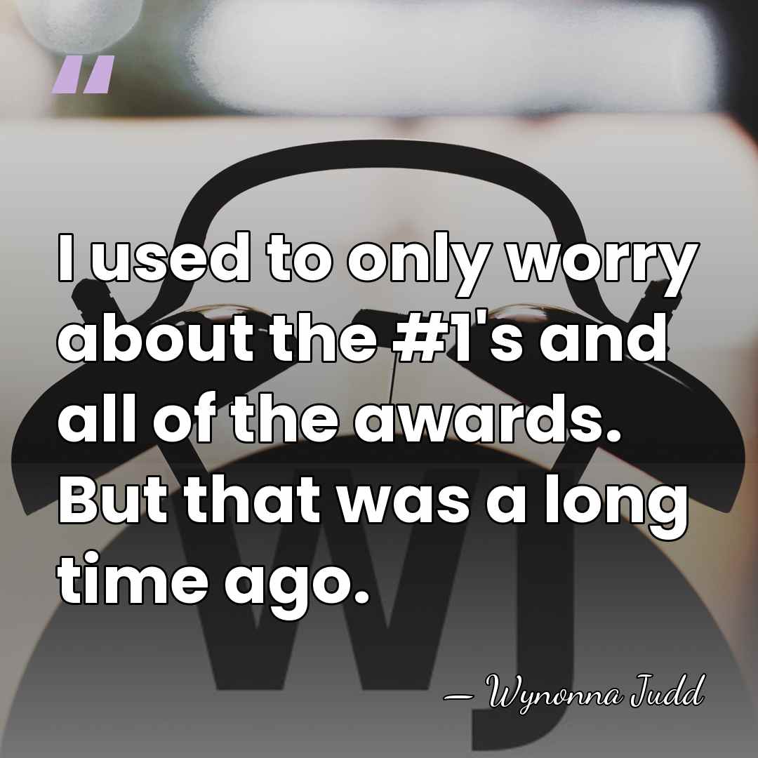 I used to only worry about the #1's and all of the&hellip; - Wynonna Judd