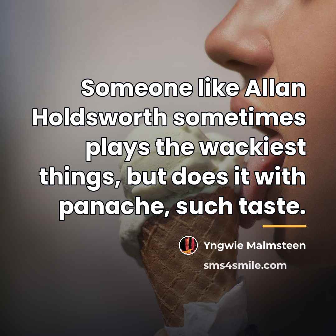 “Someone like Allan Holdsworth sometimes plays the wackiest things, but…” quote by Yngwie Malmsteen