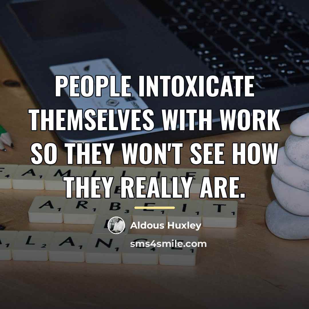 “People intoxicate themselves with work so they won't see how…” quote by Aldous Huxley
