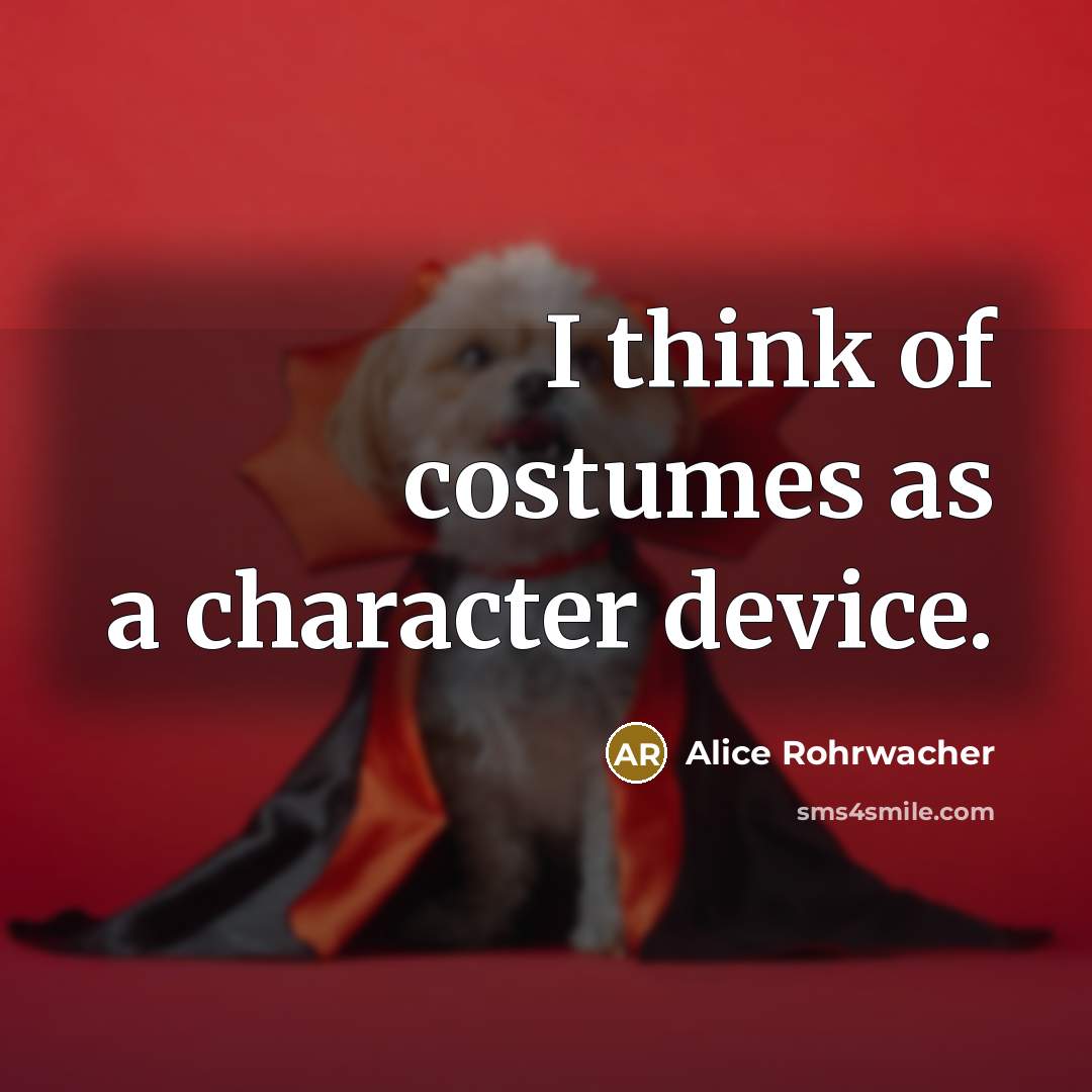 “I think of costumes as a character device.…” quote by Alice Rohrwacher