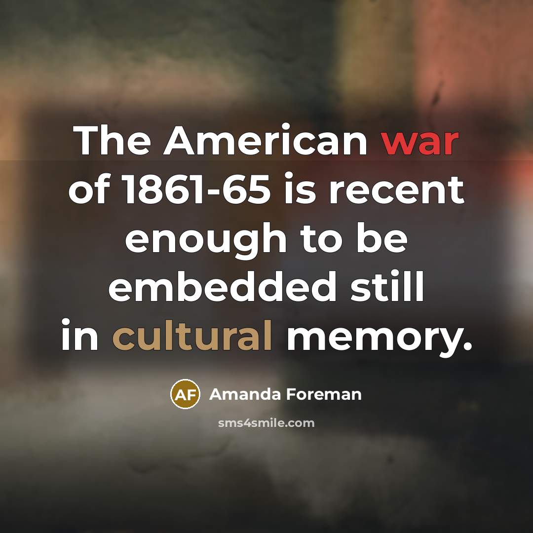 “The American war of 1861-65 is recent enough to be…” quote by Amanda Foreman