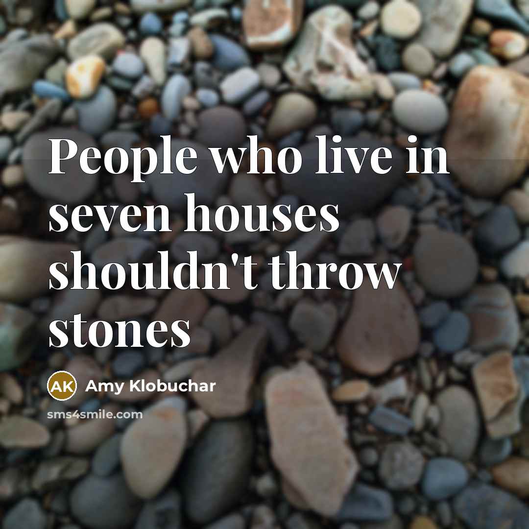 “People who live in seven houses shouldn't throw stones…” quote by Amy Klobuchar