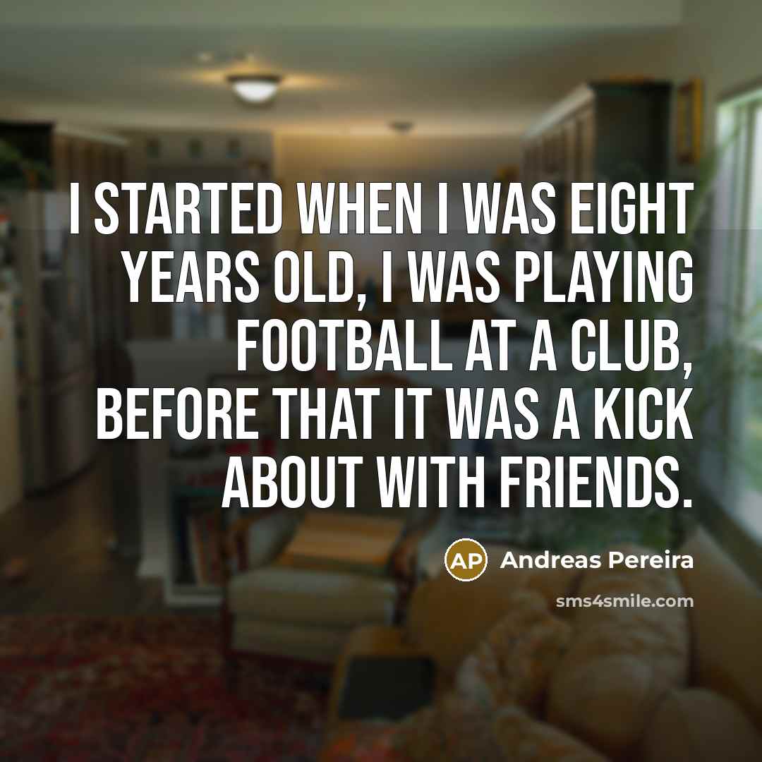 “I started when I was eight years old, I was…” quote by Andreas Pereira