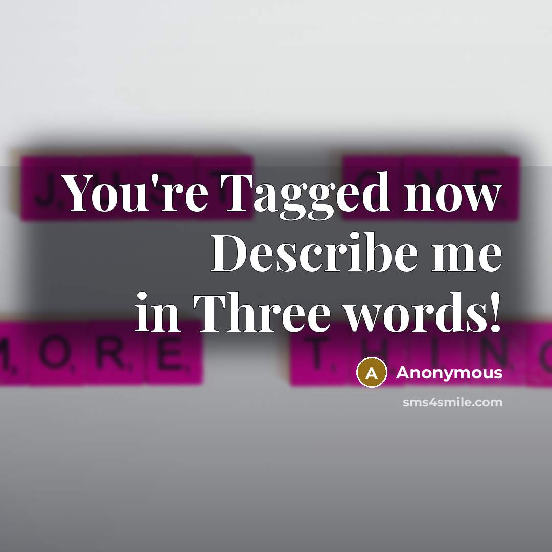 “You're Tagged now Describe me in Three words!…” quote by Anonymous