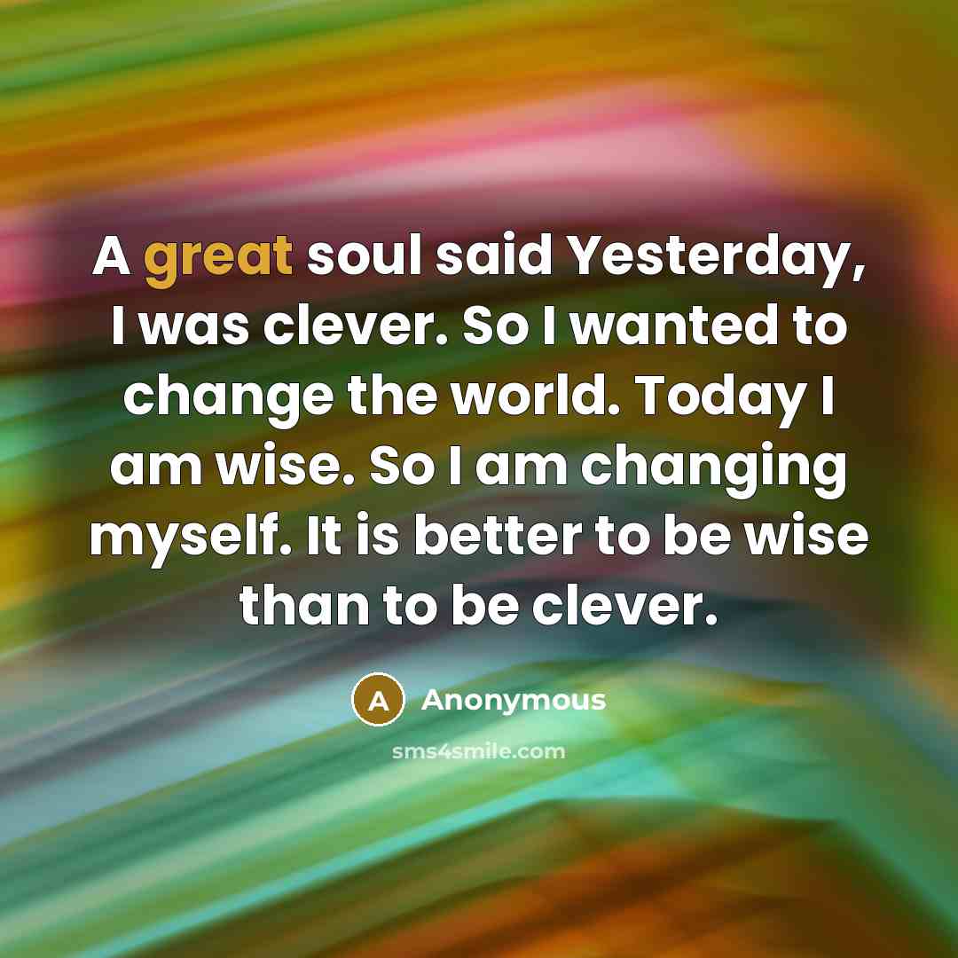 “A great soul said Yesterday, I was clever. So I…” quote by Anonymous