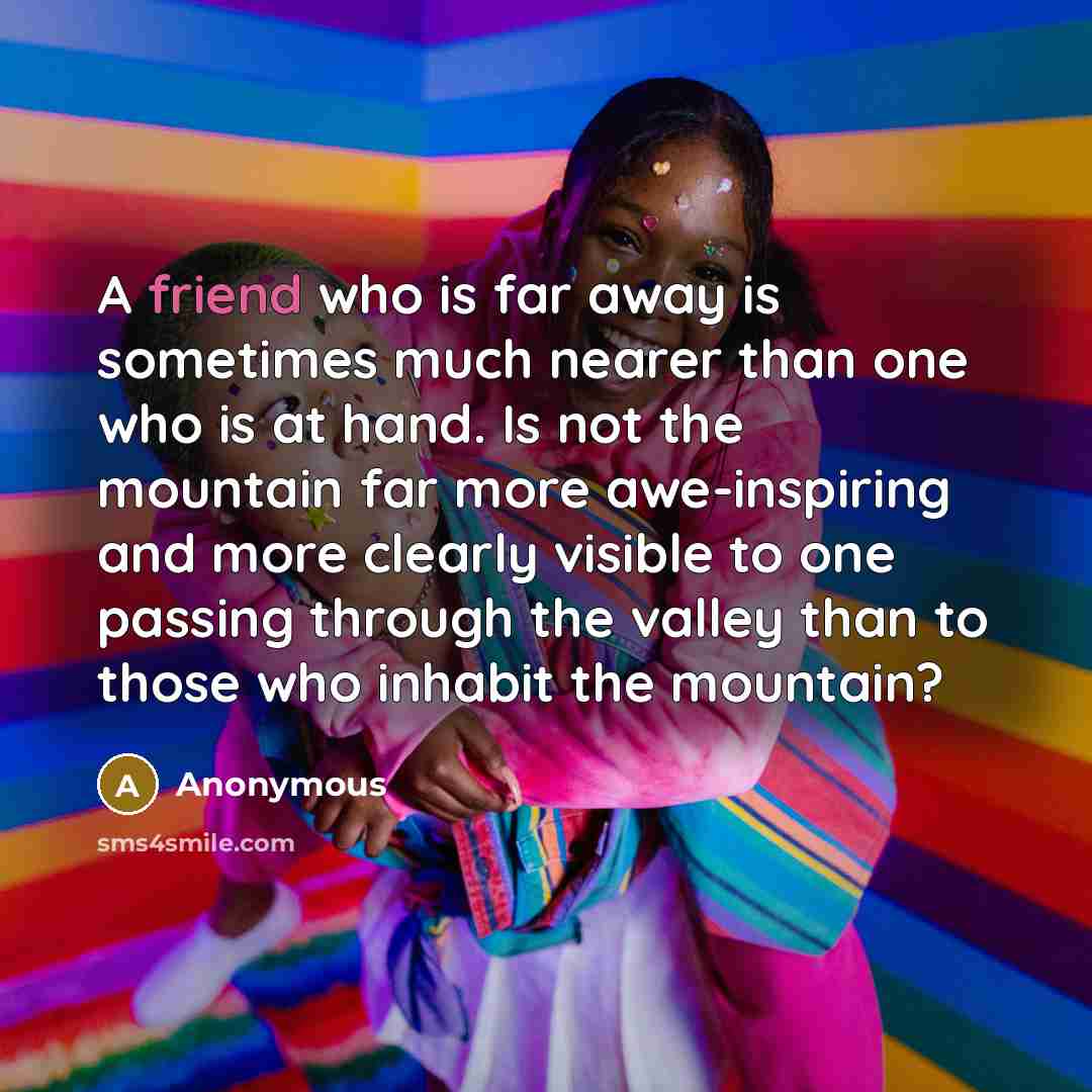 “A friend who is far away is sometimes much nearer…” quote by Anonymous