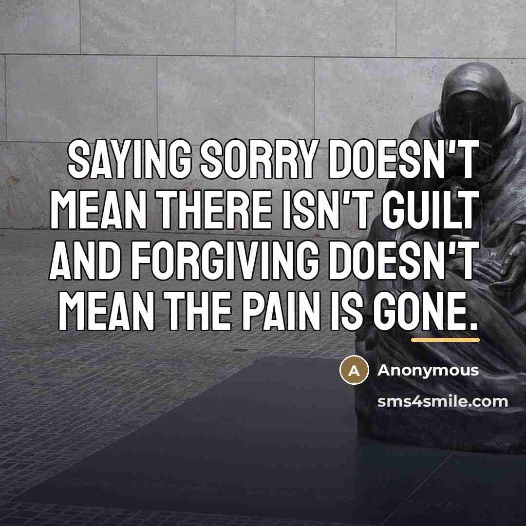 “Saying Sorry doesn't mean there isn't guilt and forgiving doesn't…” quote by Anonymous