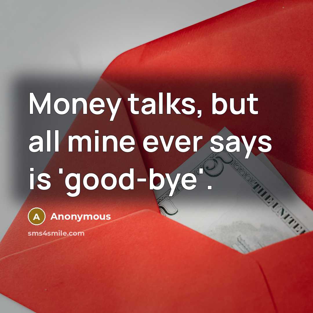 “Money talks, but all mine ever says is 'good-bye'.” quote by Anonymous