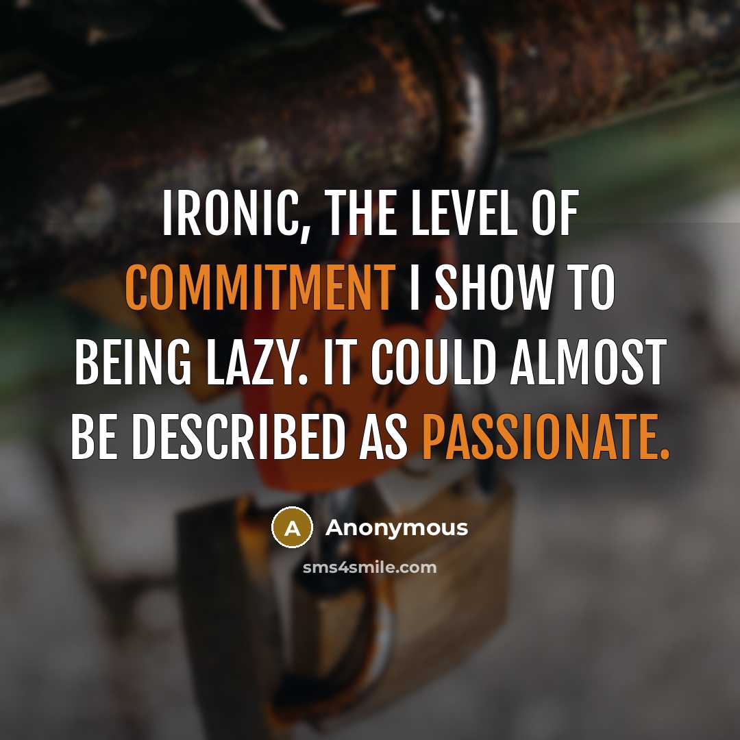 “Ironic, the level of commitment I show to being lazy. It could almost be described as passionate.” quote by Anonymous