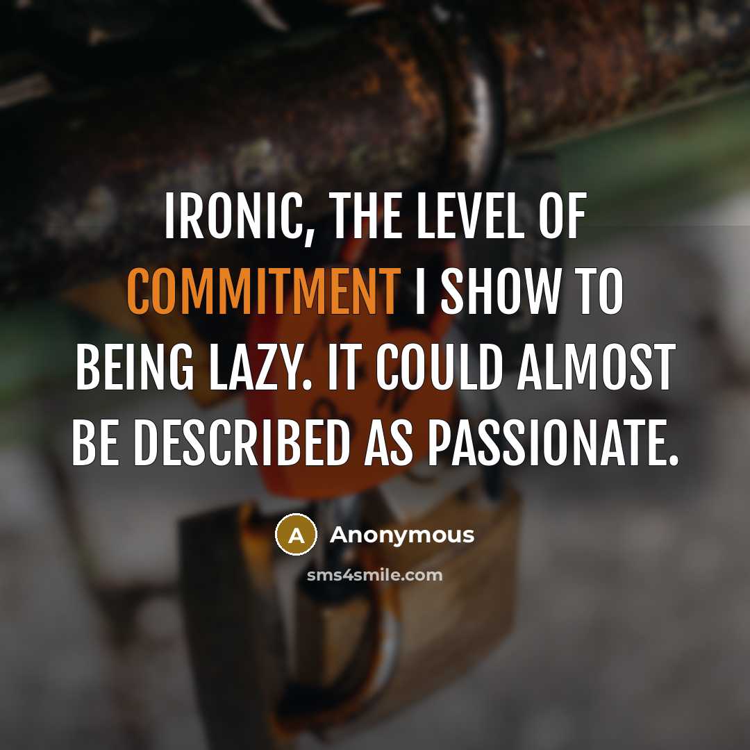 “Ironic, the level of commitment I show to being lazy. It could almost be described as passionate.” quote by Anonymous