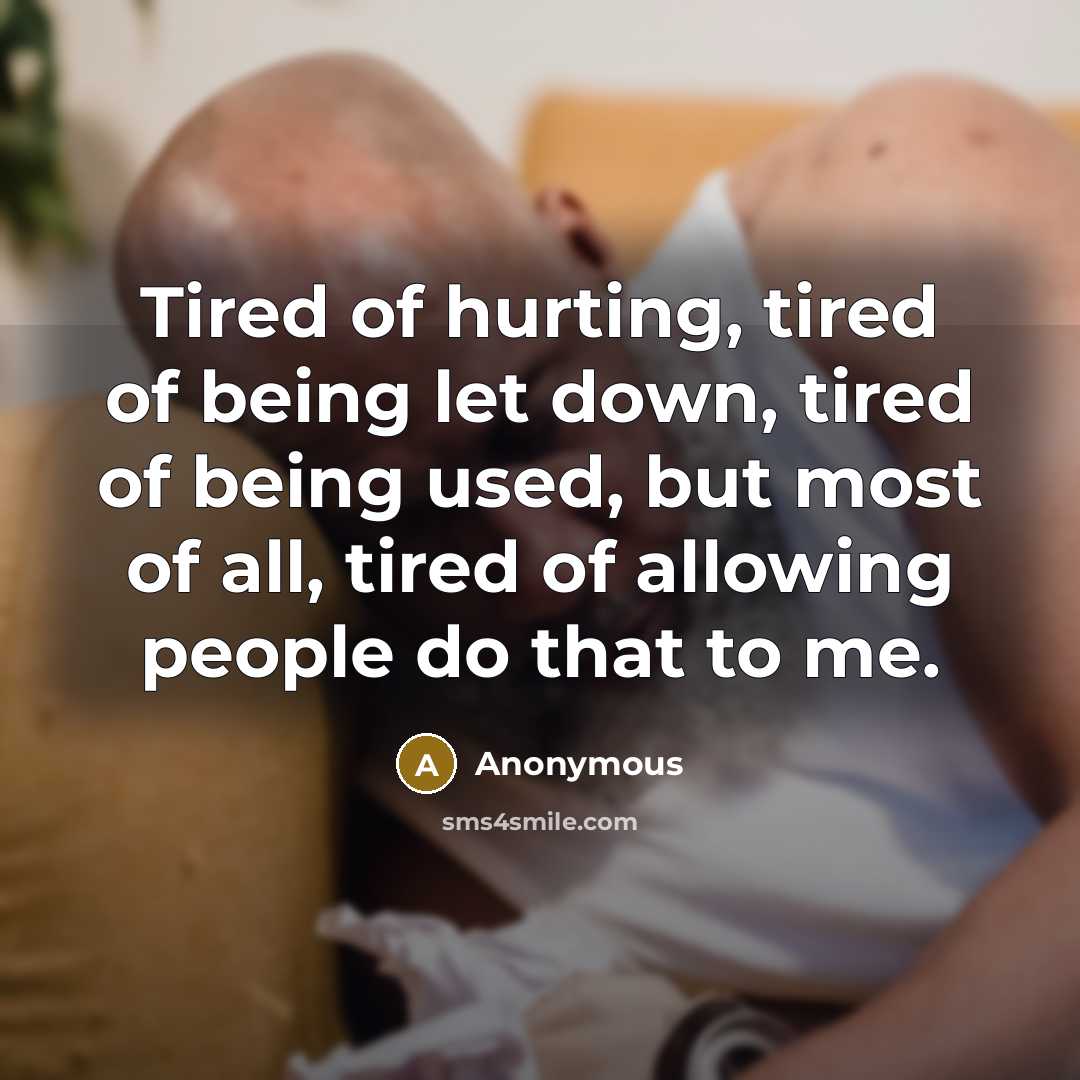 “Tired of hurting, tired of being let down, tired of being used, but most of all, tired of allowing people do that to me.” quote by Anonymous