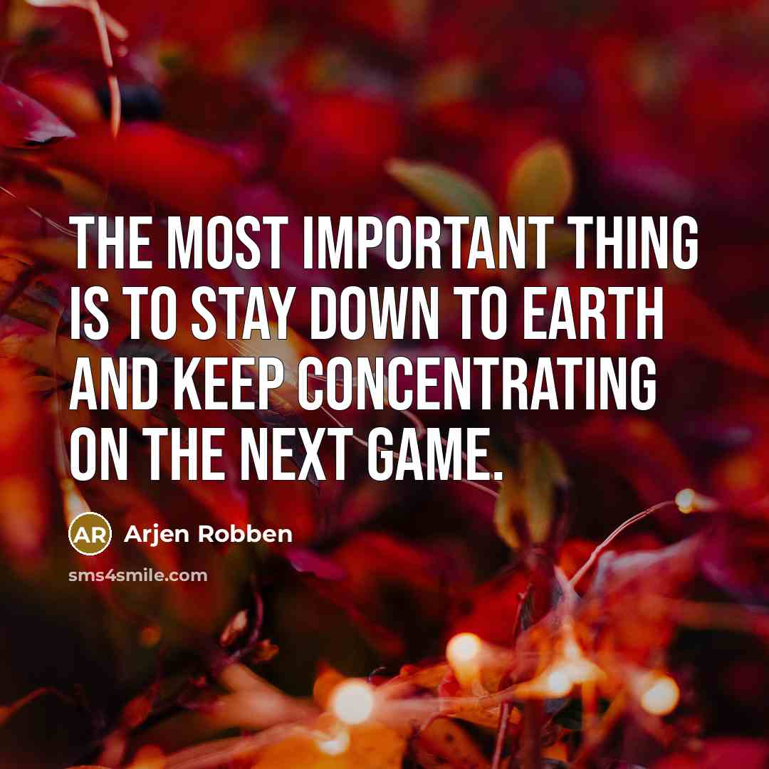“The most important thing is to stay down to earth…” quote by Arjen Robben