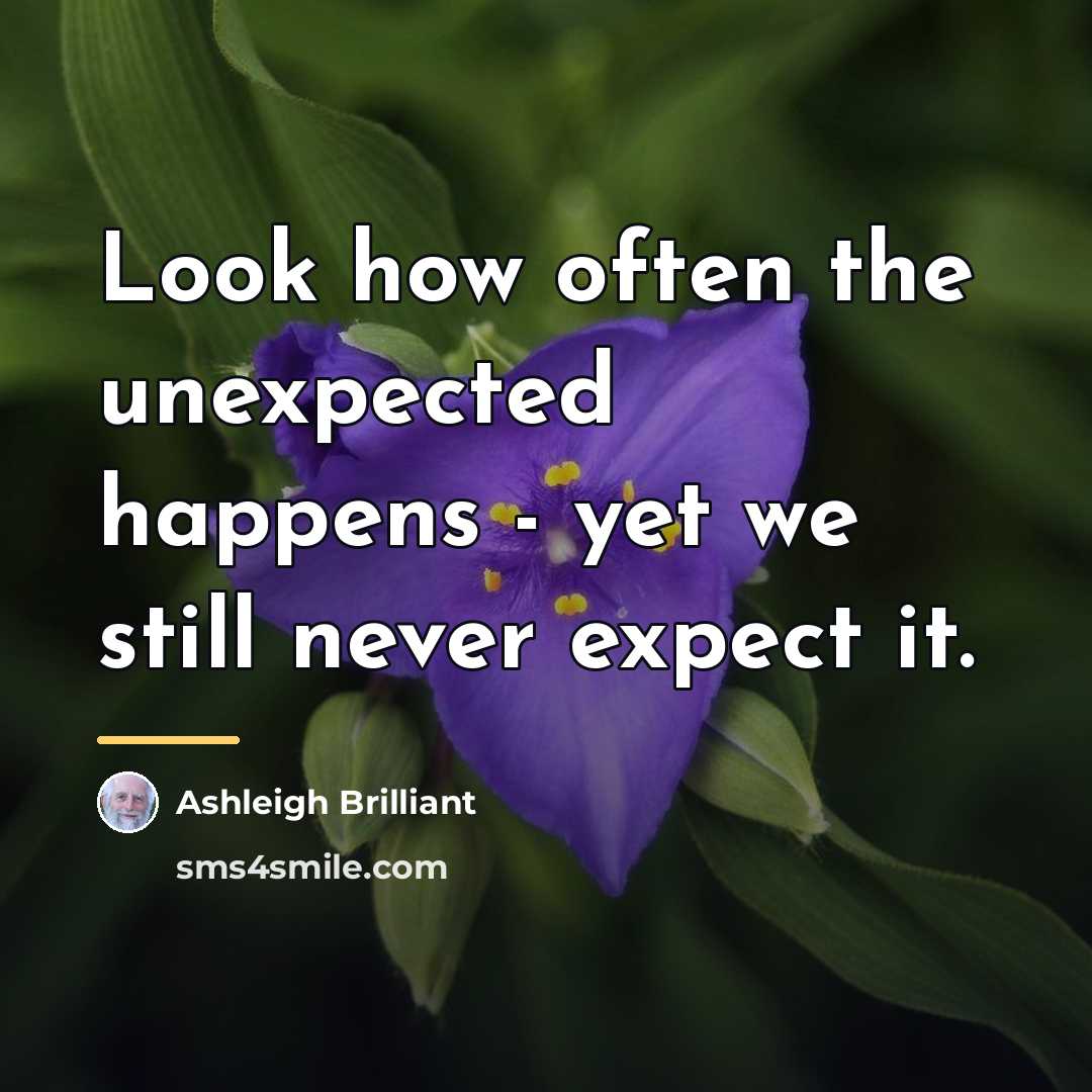 “Look how often the unexpected happens - yet we still…” quote by Ashleigh Brilliant