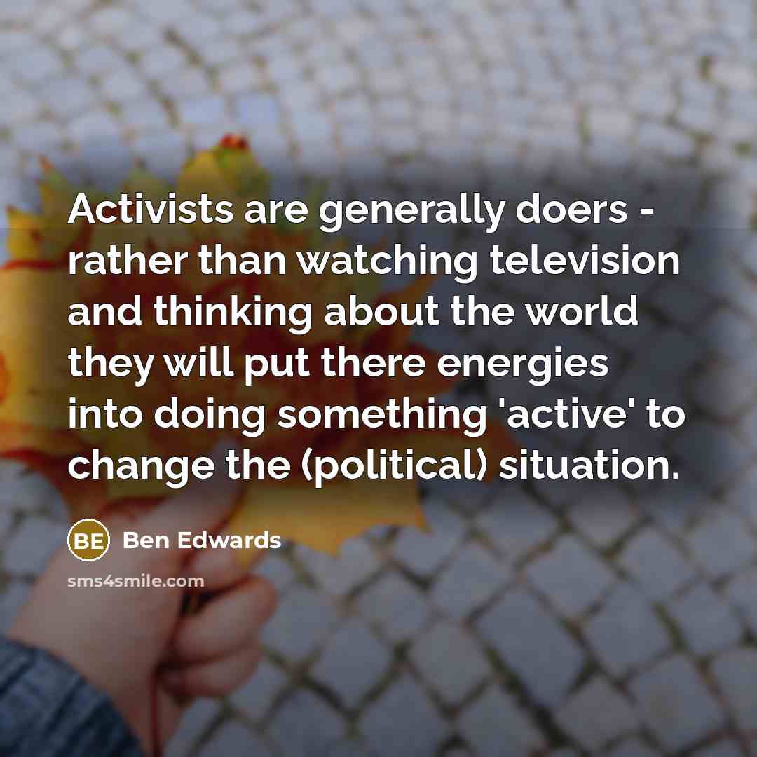 “Activists are generally doers - rather than watching television and…” quote by Ben Edwards