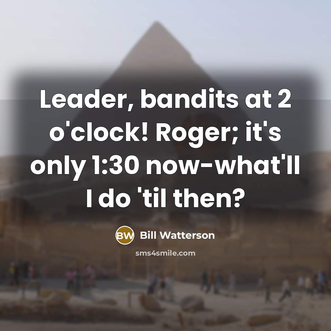 “Leader, bandits at 2 o'clock! Roger; it's only 1:30 now-what'll…” quote by Bill Watterson
