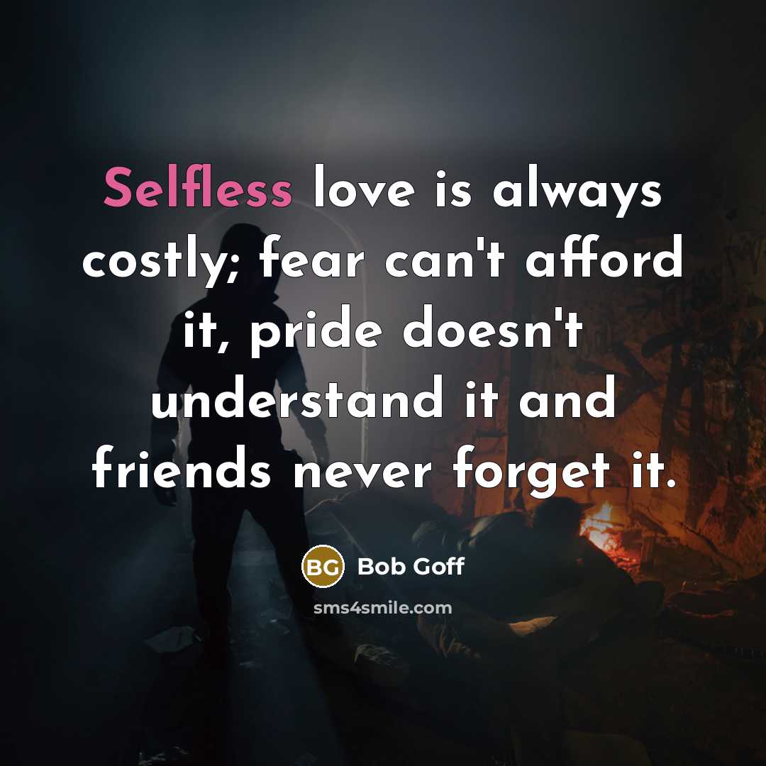 “Selfless love is always costly; fear can't afford it, pride…” quote by Bob Goff