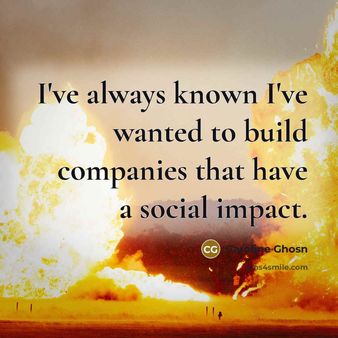 “I've always known I've wanted to build companies that have…” quote by Caroline Ghosn