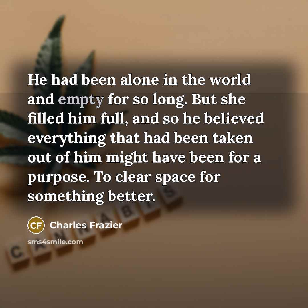 “He had been alone in the world and empty for…” quote by Charles Frazier