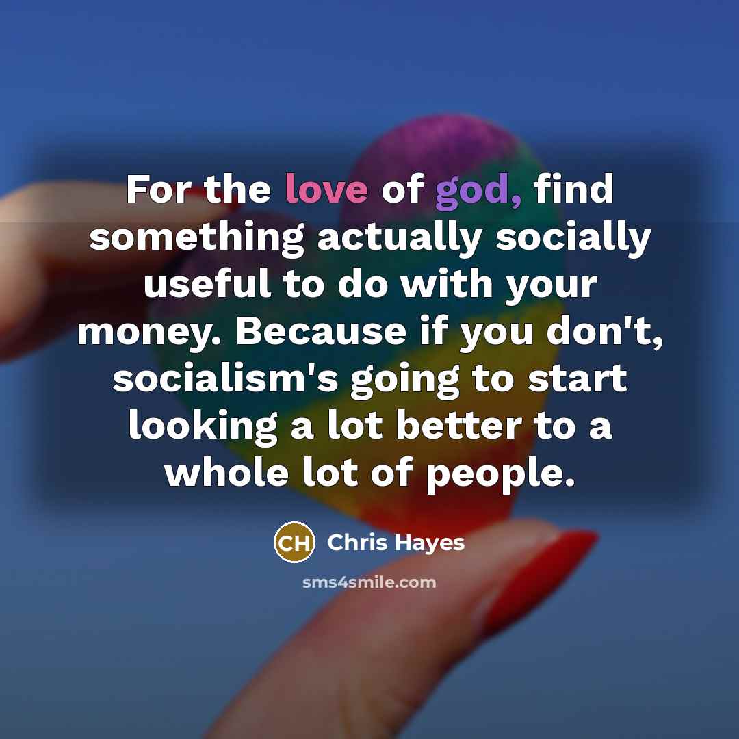 “For the love of god, find something actually socially useful…” quote by Chris Hayes