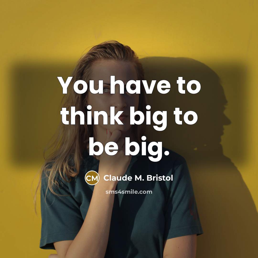 “You have to think big to be big.…” quote by Claude M. Bristol