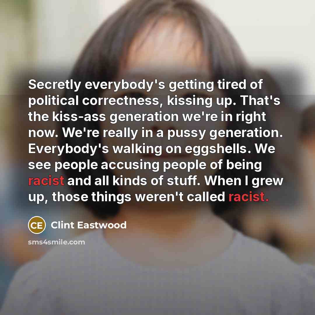 “Secretly everybody's getting tired of political correctness, kissing up. That's…” quote by Clint Eastwood